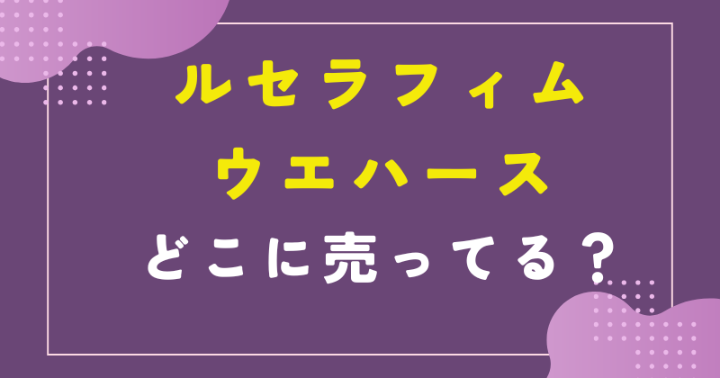 ルセラフィムウエハースどこで売ってる