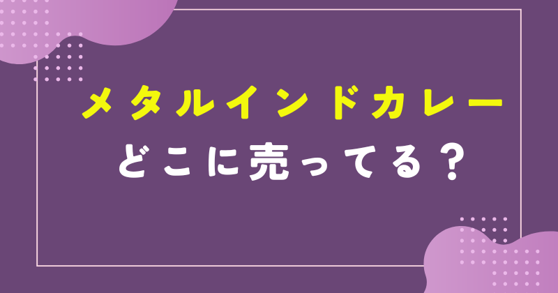 メタルインドカレー どこで売ってる