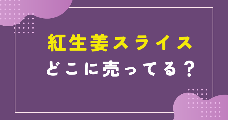 紅生姜 スライス どこで 売っ てる