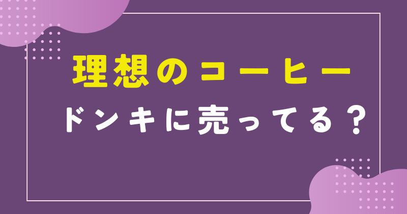 理想のコーヒー ドンキ