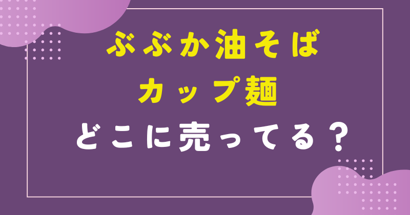 ぶぶか 油そば カップ麺 売ってる場所