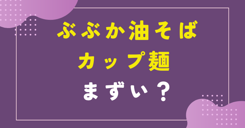 ぶぶか 油そば カップ麺 まずい