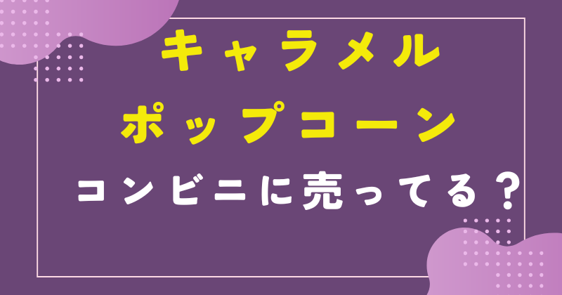 キャラメルポップコーンコンビニ