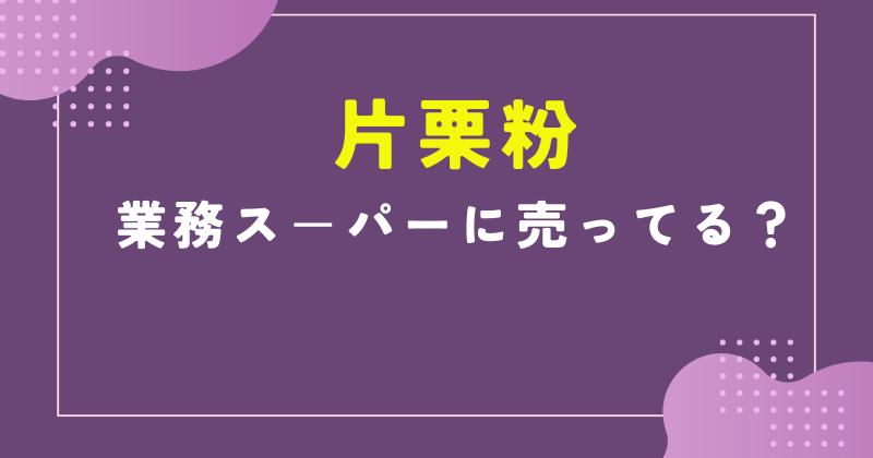 業務スーパー 片栗粉