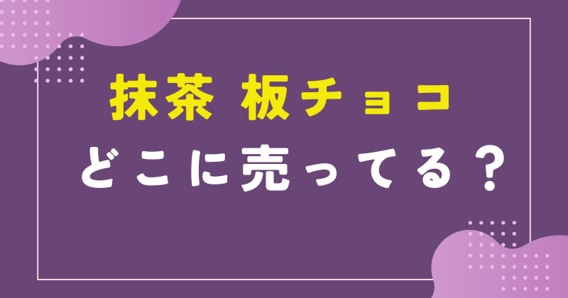 抹茶 板チョコ どこに売ってる