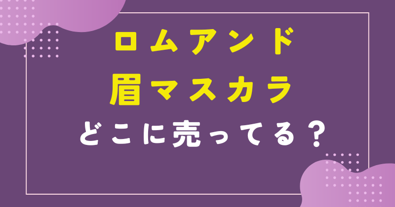 ロムアンド 眉 マスカラ 売ってない