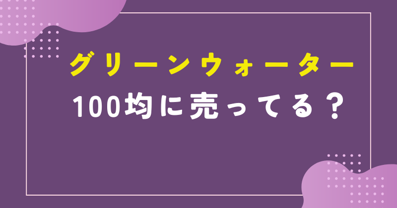 グリーンウォーターは100均に売ってる？ホームセンターで買える？