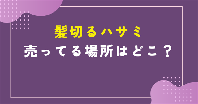 髪 切る ハサミ 売っ てる 場所