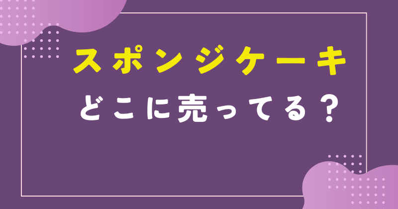 スポンジケーキ どこに売ってる