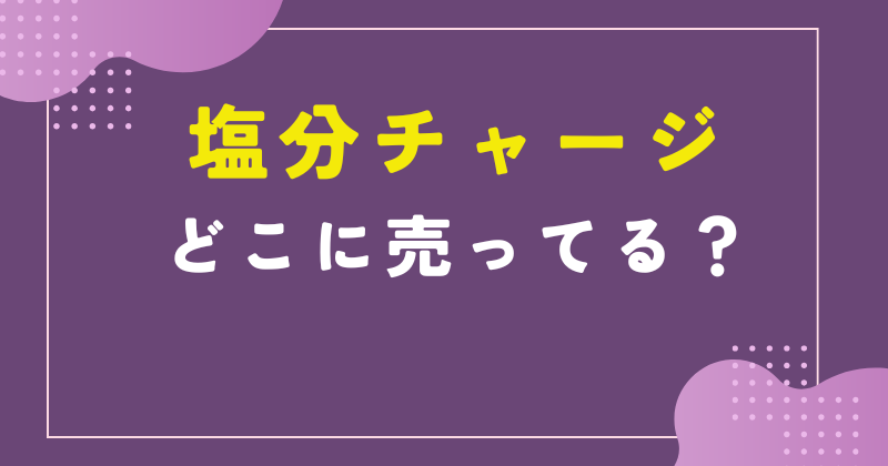 塩分チャージ どこに売ってる