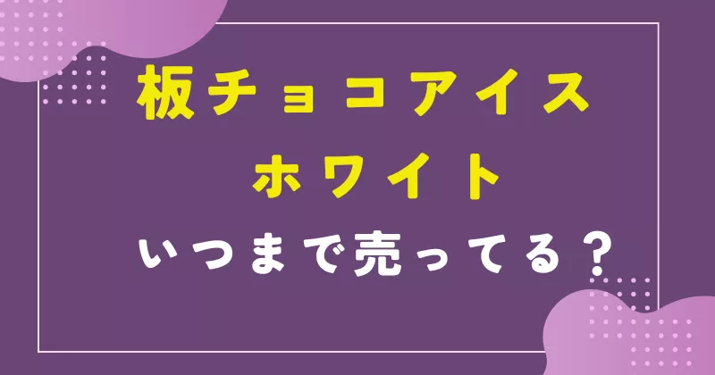 板チョコアイス ホワイトいつまで