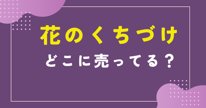 花のくちづけ どこに売ってる