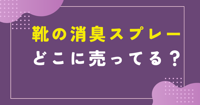 靴 消臭スプレー どこに売っ てる