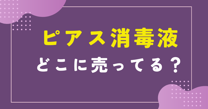 ピアス 消毒液 どこに売ってる