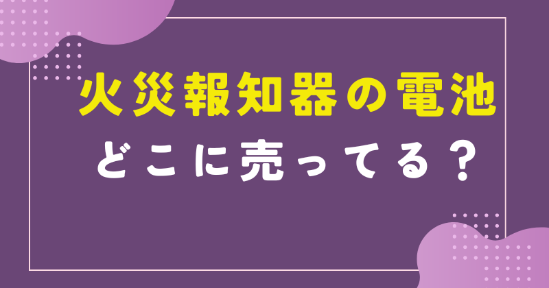 火災報知器 電池 どこに 売ってる