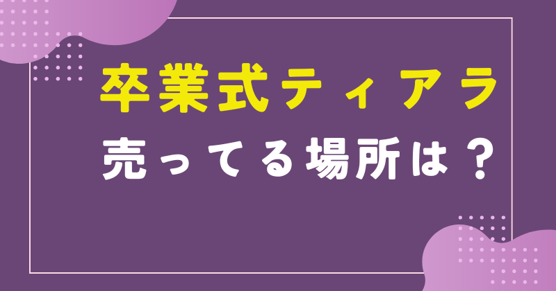 卒業式ティアラ 売ってる場所
