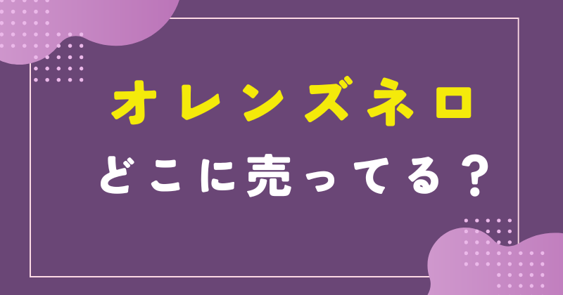 オレンズネロ 売ってる場所