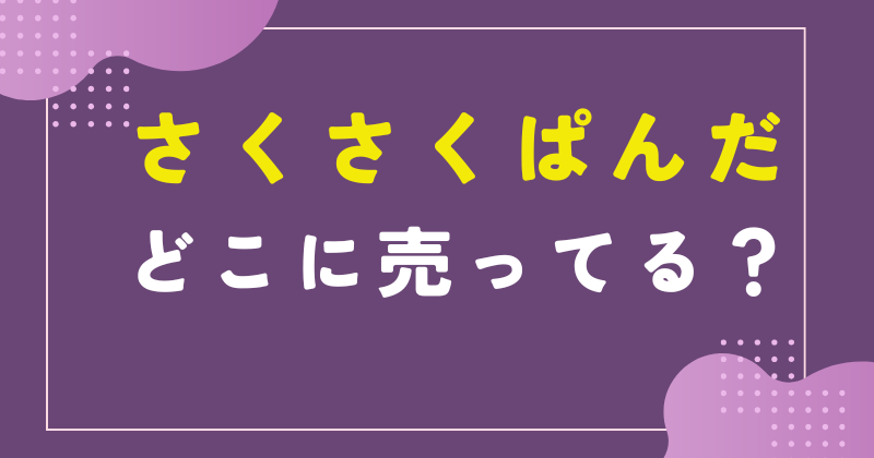 さくさくぱんだ どこに売ってる