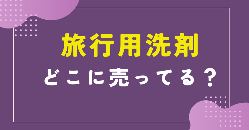 旅行用洗剤 どこに 売ってる