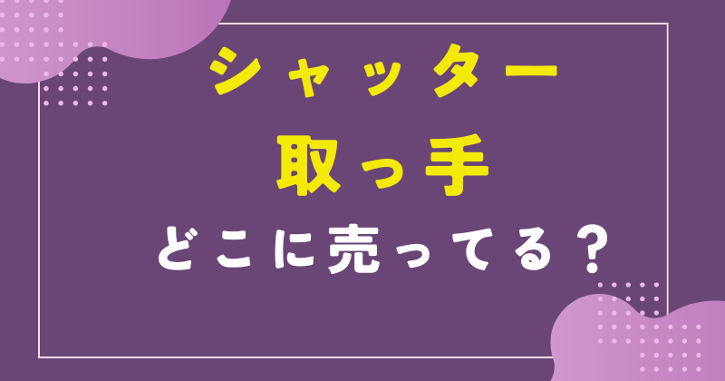 シャッター 取っ手 どこで売ってる