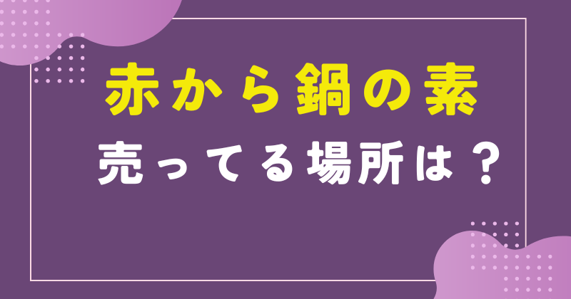 赤 から 鍋 の 素 売っ てる 場所