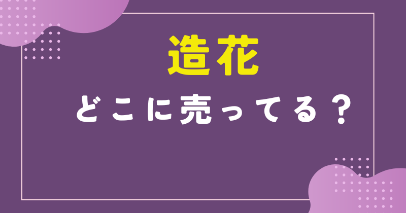 造花 どこに売ってる