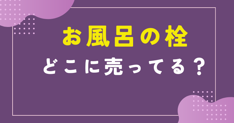 お風呂の栓 どこで売ってる