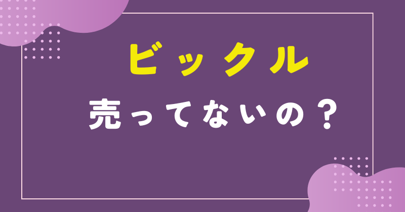 ビックル 売ってない