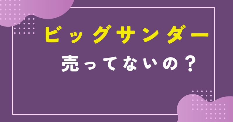ビッグサンダー 売ってない