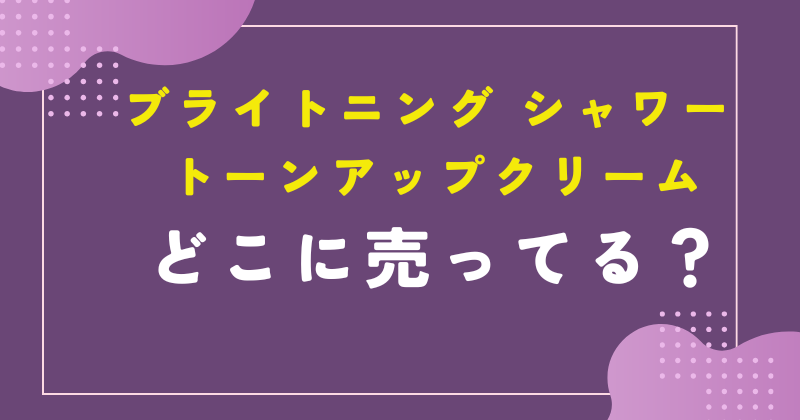 ブライトニング シャワー トーンアップクリーム どこで売ってる