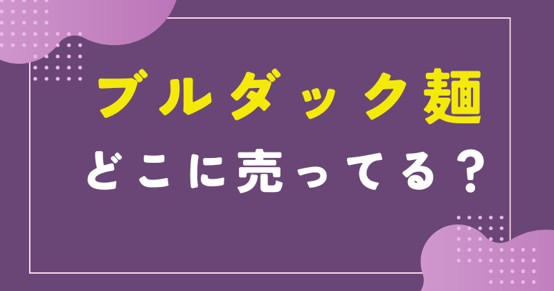 ブルダック麺 どこに売ってる