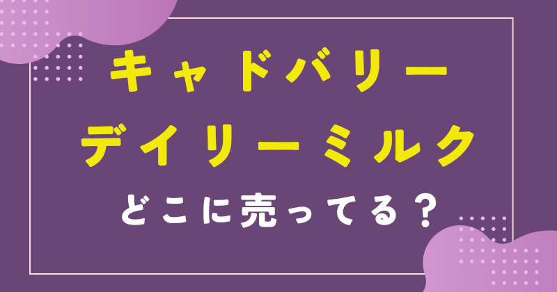 キャドバリー デイリーミルク どこで売ってる