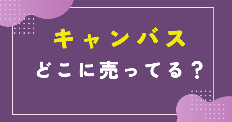キャンバス どこに売ってる