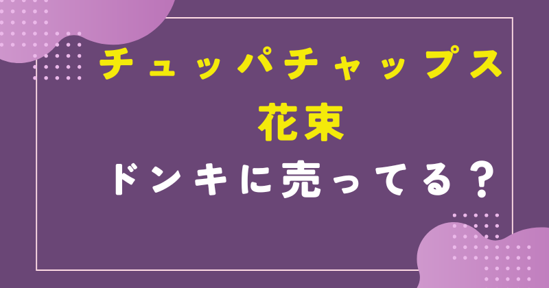 チュッパチャップス 花束 ドンキ