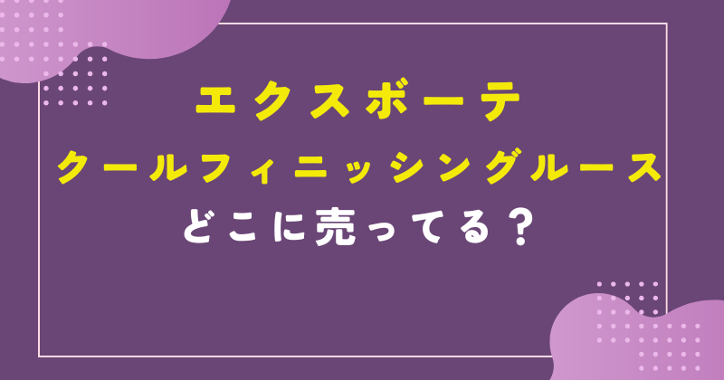 クールフィニッシングルース どこで売ってる