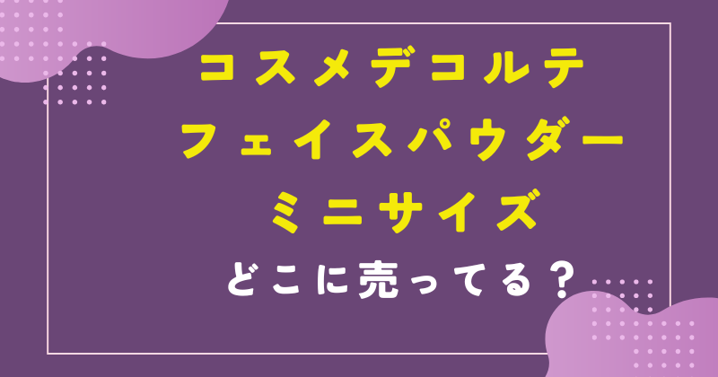 コスメデコルテ フェイスパウダー ミニサイズ どこで売ってる