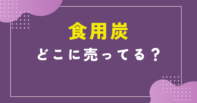 食用炭 どこに売ってる