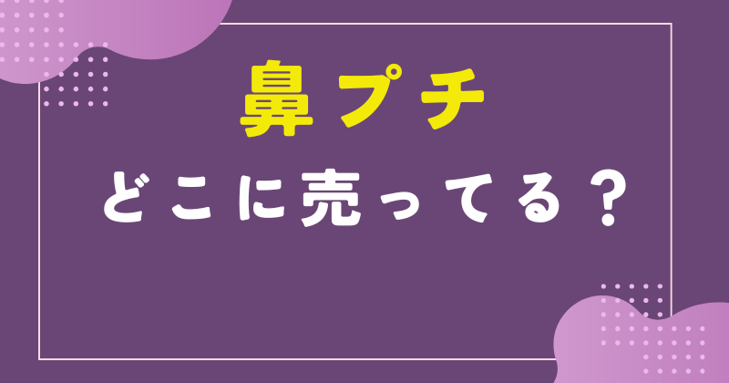 鼻プチ どこで売ってる