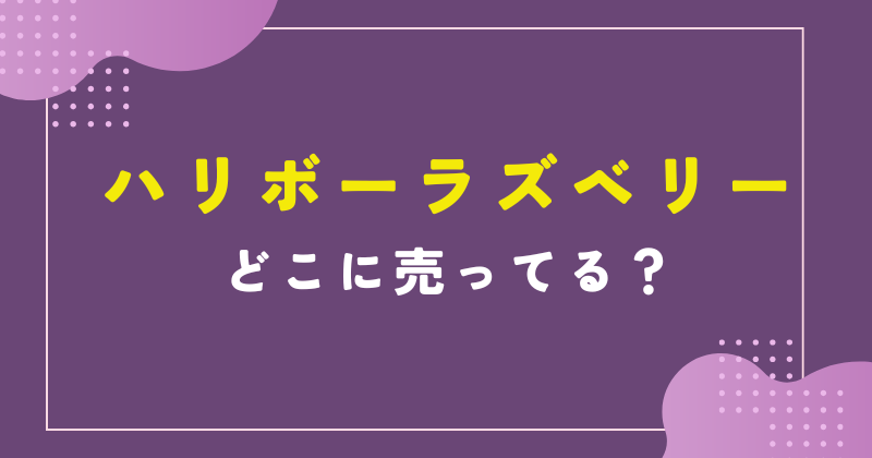 ハリボー ラズベリー どこで売ってる