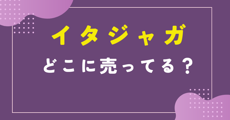 イタジャガ どこに売ってる