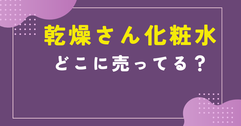 乾燥さん 化粧 水 どこで売ってる