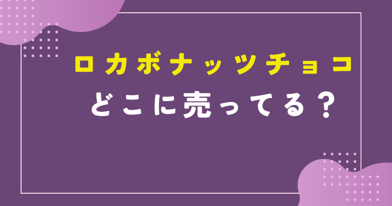 ロカボナッツチョコ どこで売ってる