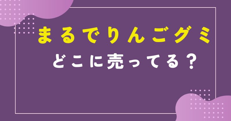 まるでりんごグミ どこで売ってる