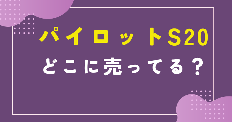 パイロット s20 どこで売ってる