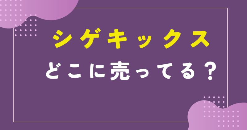 シゲキックス どこに売ってる