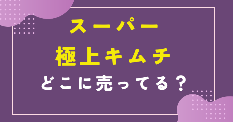 ーパー 極上キムチ どこで売ってる