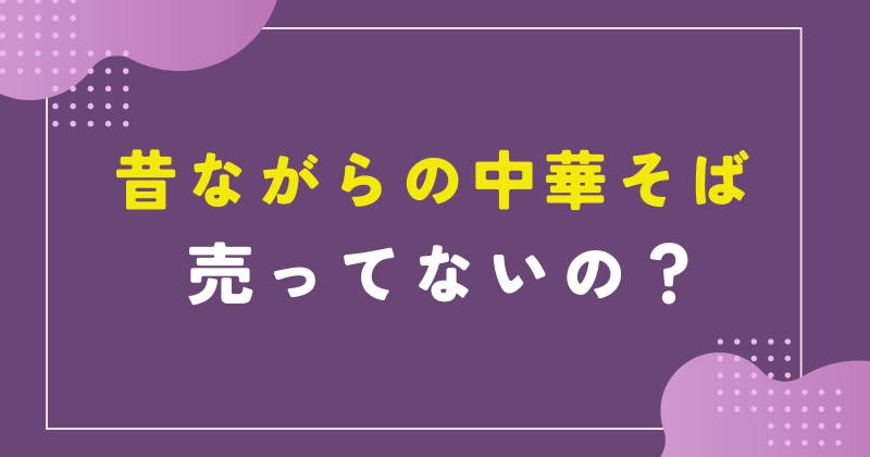昔ながらの中華そば 売ってない