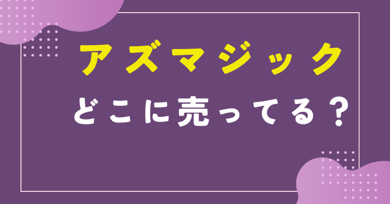 アズマジック どこで売ってる