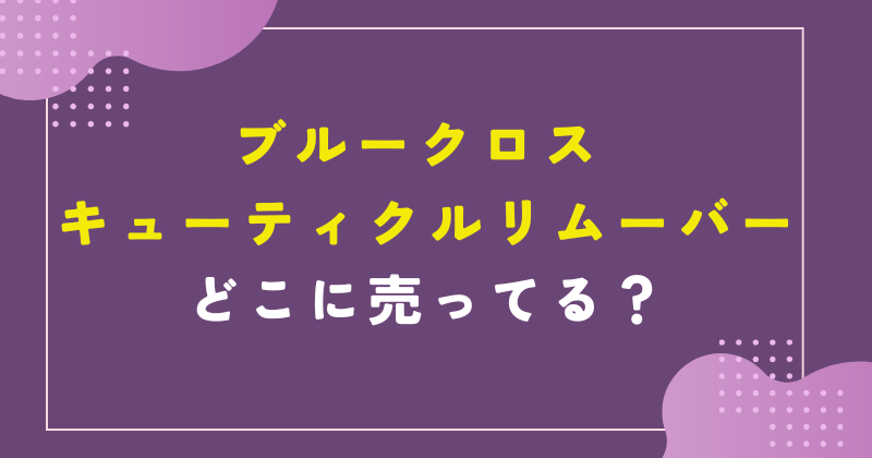 ブルー クロス キューティクルリムーバー どこに売ってる