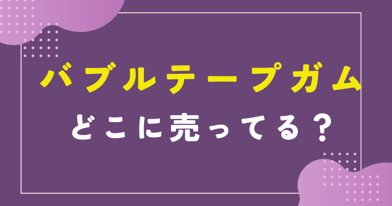 バブルテープガム どこで売ってる